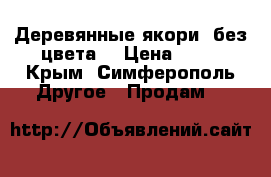 Деревянные якори (без цвета) › Цена ­ 11 - Крым, Симферополь Другое » Продам   